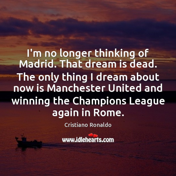 I’m no longer thinking of Madrid. That dream is dead. The only Dream Quotes Image