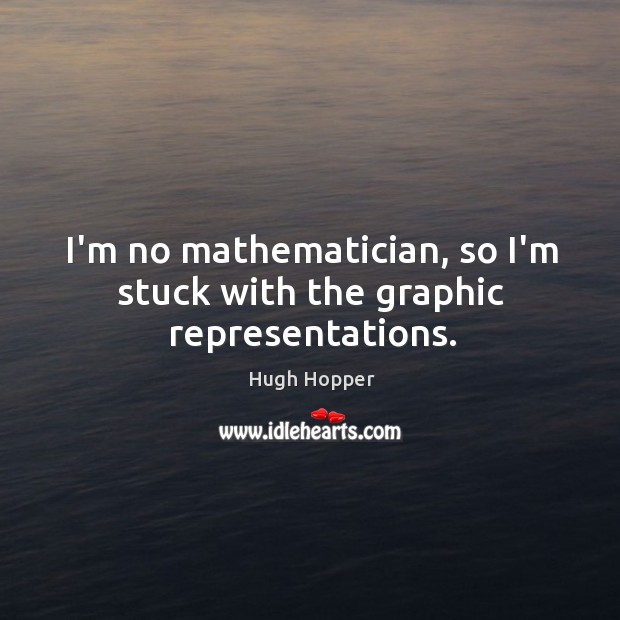 I’m no mathematician, so I’m stuck with the graphic representations. Hugh Hopper Picture Quote
