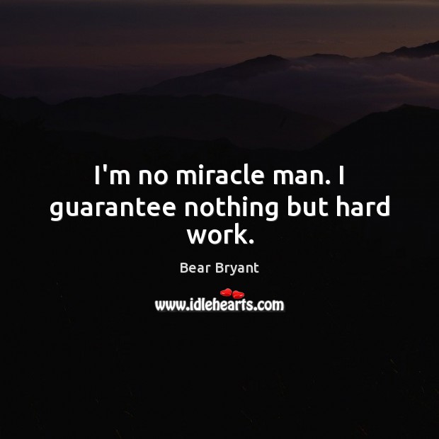 I’m no miracle man. I guarantee nothing but hard work. Bear Bryant Picture Quote