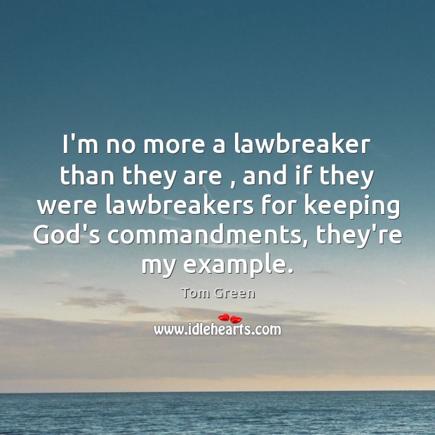 I’m no more a lawbreaker than they are , and if they were Tom Green Picture Quote
