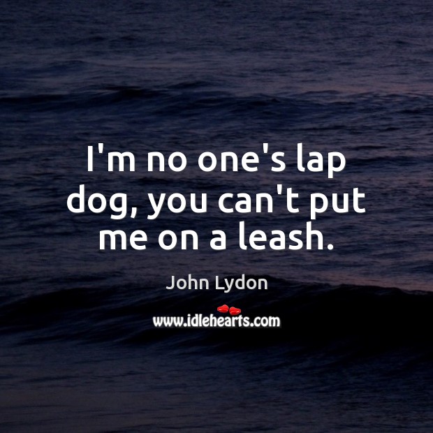 I’m no one’s lap dog, you can’t put me on a leash. John Lydon Picture Quote