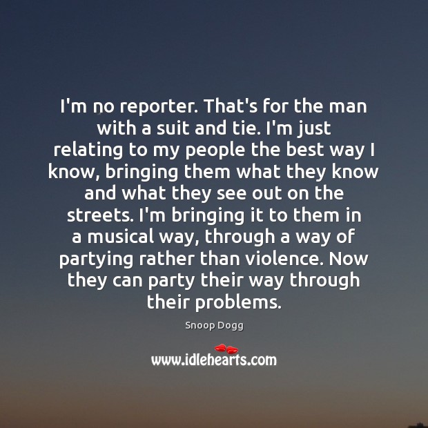I’m no reporter. That’s for the man with a suit and tie. Snoop Dogg Picture Quote