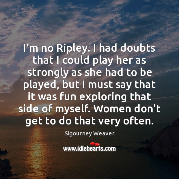 I’m no Ripley. I had doubts that I could play her as Sigourney Weaver Picture Quote