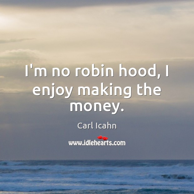 I’m no robin hood, I enjoy making the money. Carl Icahn Picture Quote