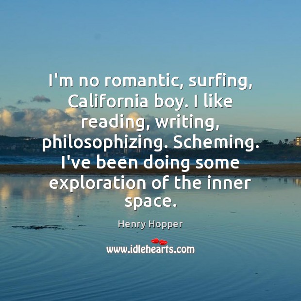 I’m no romantic, surfing, California boy. I like reading, writing, philosophizing. Scheming. Henry Hopper Picture Quote
