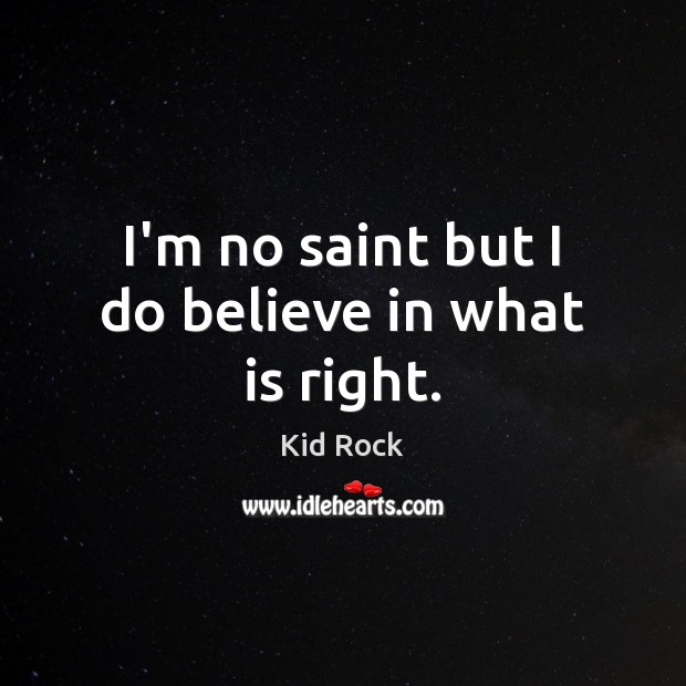 I’m no saint but I do believe in what is right. Kid Rock Picture Quote