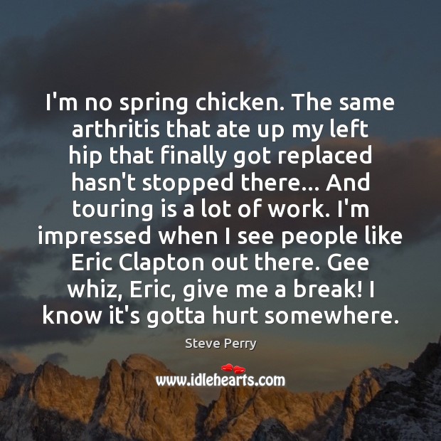 I’m no spring chicken. The same arthritis that ate up my left 