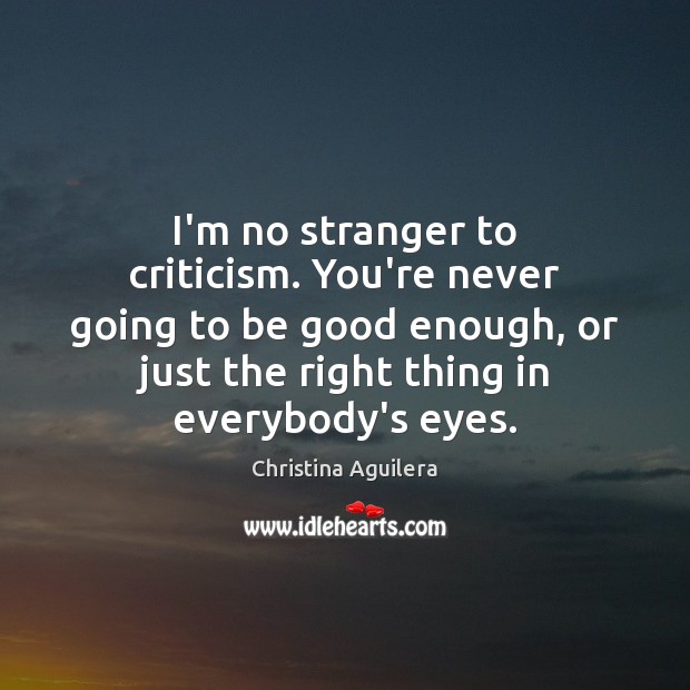 I’m no stranger to criticism. You’re never going to be good enough, Christina Aguilera Picture Quote