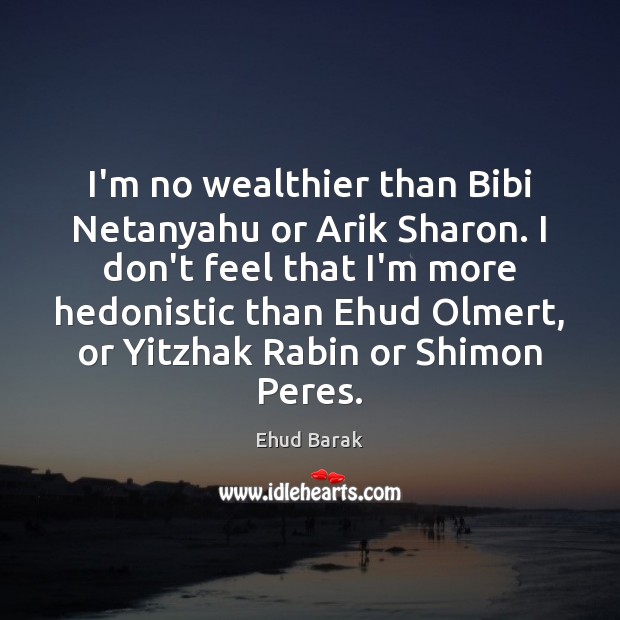 I’m no wealthier than Bibi Netanyahu or Arik Sharon. I don’t feel Image