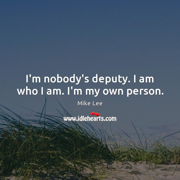 I’m nobody’s deputy. I am who I am. I’m my own person. Image