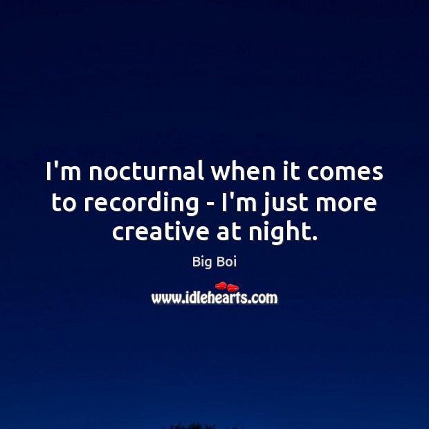 I’m nocturnal when it comes to recording – I’m just more creative at night. Big Boi Picture Quote