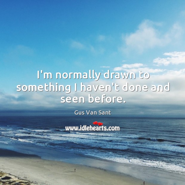 I’m normally drawn to something I haven’t done and seen before. Image