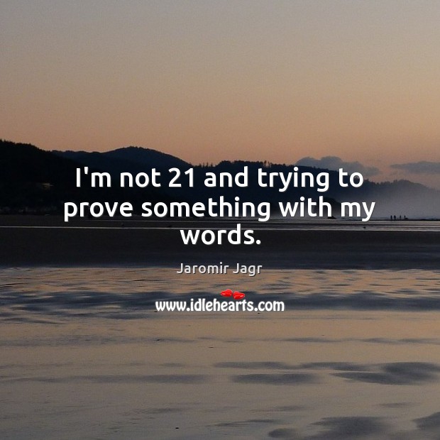 I’m not 21 and trying to prove something with my words. Jaromir Jagr Picture Quote
