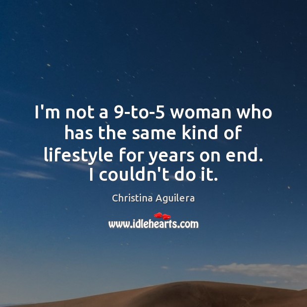 I’m not a 9-to-5 woman who has the same kind of lifestyle Christina Aguilera Picture Quote