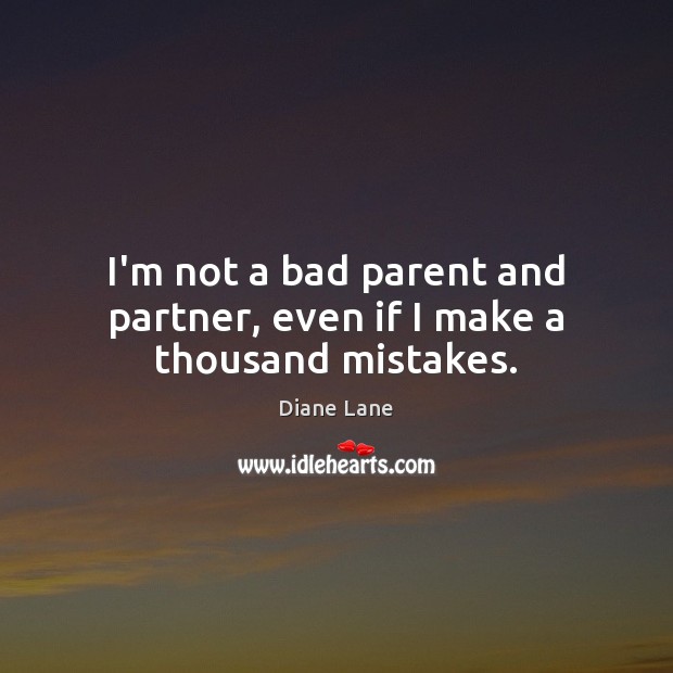 I’m not a bad parent and partner, even if I make a thousand mistakes. Diane Lane Picture Quote