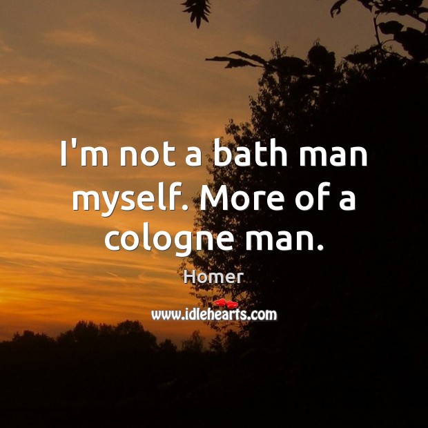 I’m not a bath man myself. More of a cologne man. Image