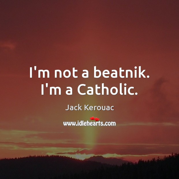 I’m not a beatnik. I’m a Catholic. Jack Kerouac Picture Quote
