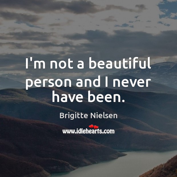 I’m not a beautiful person and I never have been. Brigitte Nielsen Picture Quote