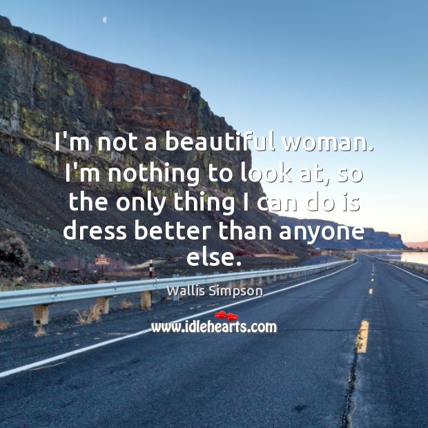 I’m not a beautiful woman. I’m nothing to look at, so the Image