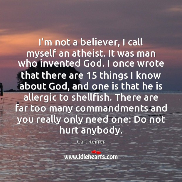 I’m not a believer, I call myself an atheist. It was man 