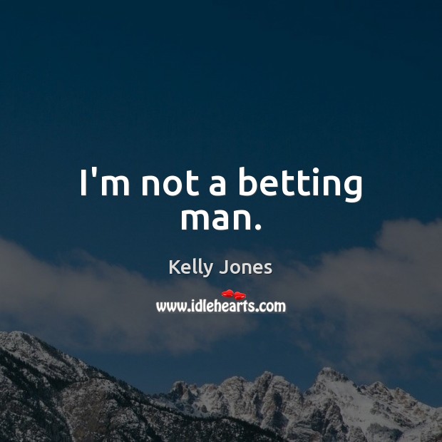 I’m not a betting man. Kelly Jones Picture Quote