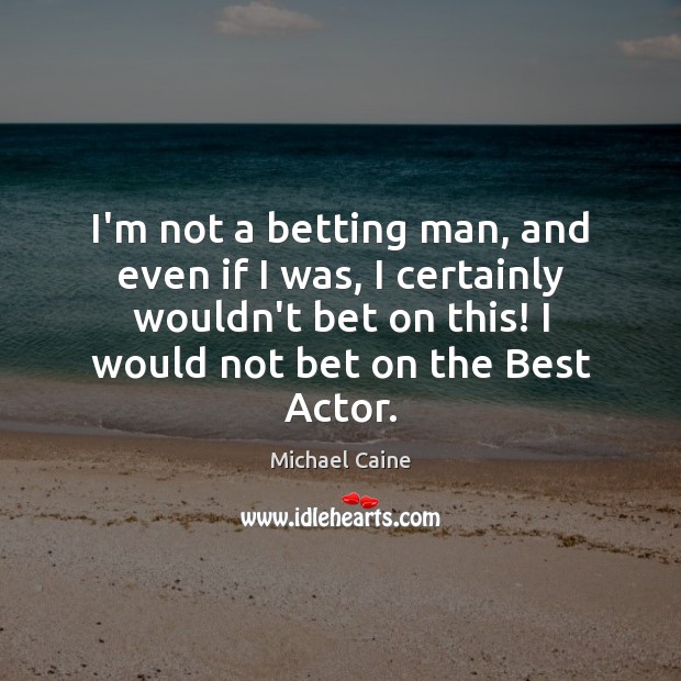 I’m not a betting man, and even if I was, I certainly Michael Caine Picture Quote