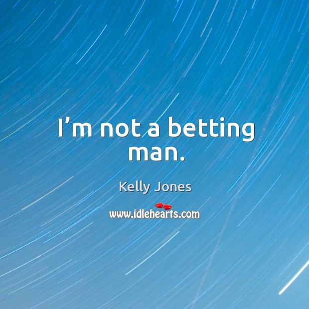 I’m not a betting man. Kelly Jones Picture Quote