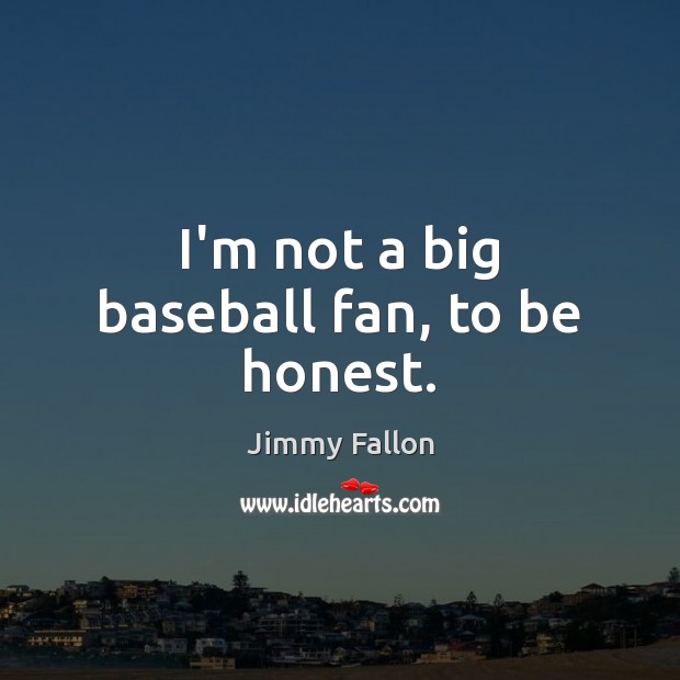 I’m not a big baseball fan, to be honest. Honesty Quotes Image