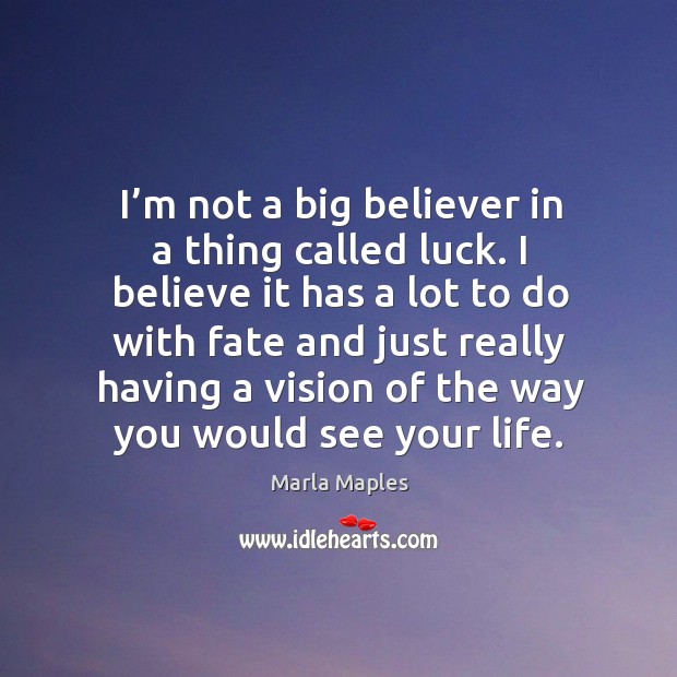 I’m not a big believer in a thing called luck. I believe it has a lot to do with fate Marla Maples Picture Quote
