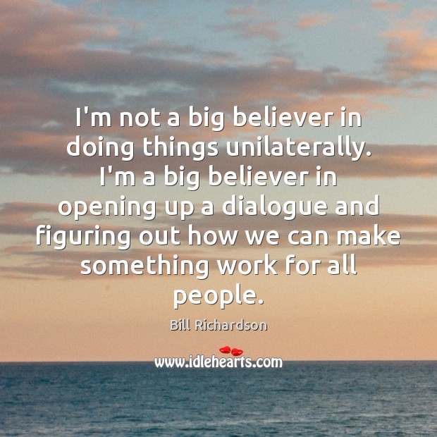 I’m not a big believer in doing things unilaterally. I’m a big Image
