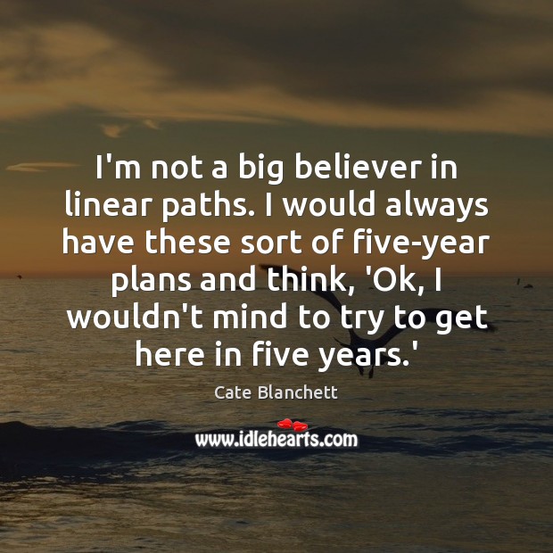 I’m not a big believer in linear paths. I would always have Cate Blanchett Picture Quote