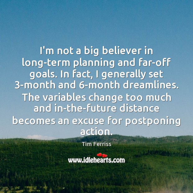 I’m not a big believer in long-term planning and far-off goals. In Tim Ferriss Picture Quote