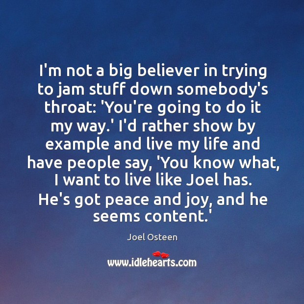 I’m not a big believer in trying to jam stuff down somebody’s Joel Osteen Picture Quote