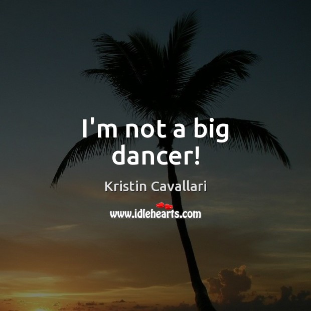 I’m not a big dancer! Kristin Cavallari Picture Quote