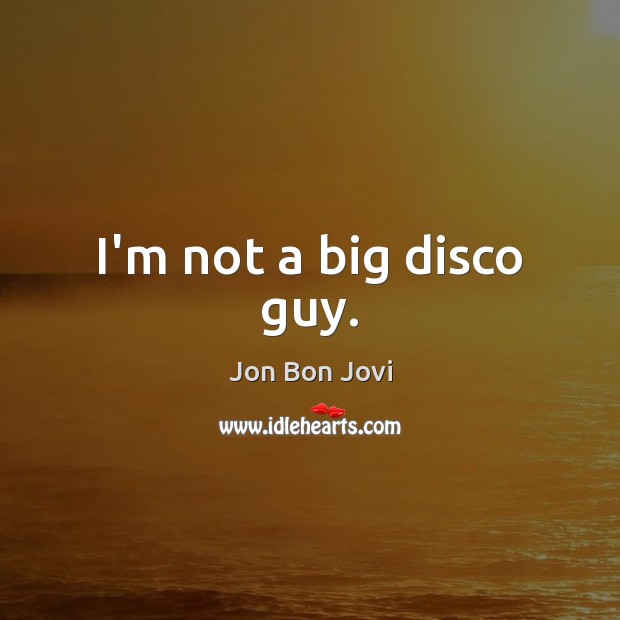 I’m not a big disco guy. Jon Bon Jovi Picture Quote