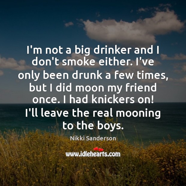 I’m not a big drinker and I don’t smoke either. I’ve only Nikki Sanderson Picture Quote
