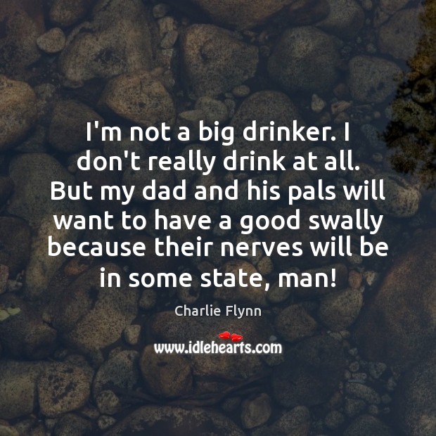 I’m not a big drinker. I don’t really drink at all. But Charlie Flynn Picture Quote