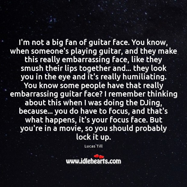 I’m not a big fan of guitar face. You know, when someone’s Lucas Till Picture Quote