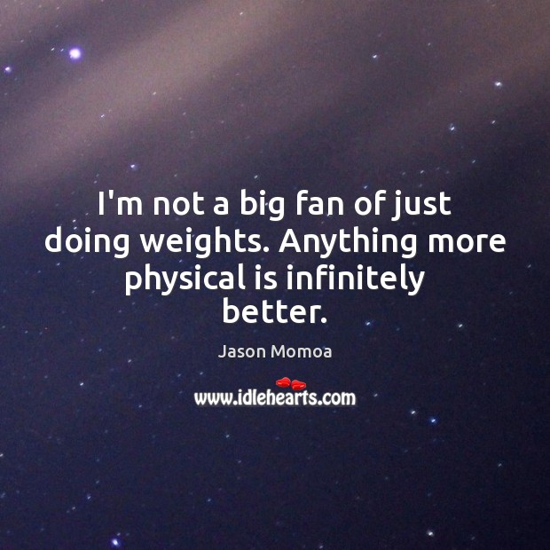 I’m not a big fan of just doing weights. Anything more physical is infinitely better. Jason Momoa Picture Quote
