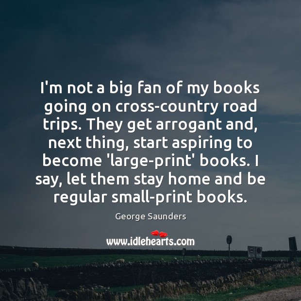 I’m not a big fan of my books going on cross-country road George Saunders Picture Quote