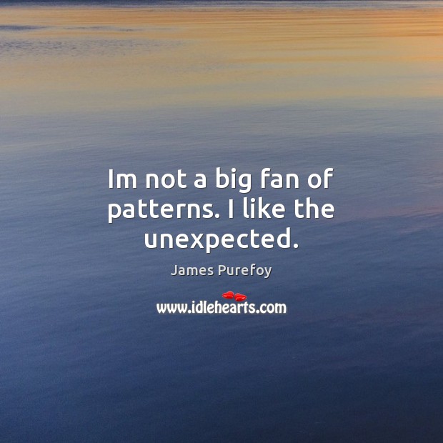 Im not a big fan of patterns. I like the unexpected. James Purefoy Picture Quote