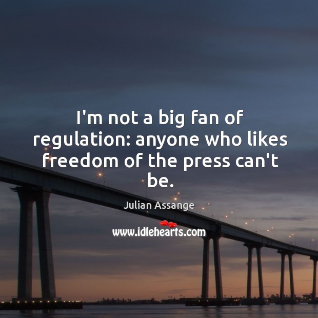 I’m not a big fan of regulation: anyone who likes freedom of the press can’t be. Julian Assange Picture Quote