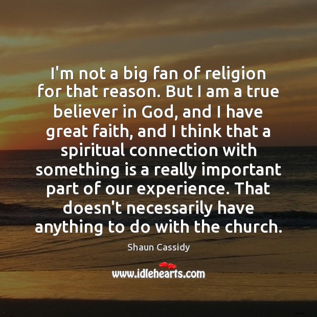 I’m not a big fan of religion for that reason. But I Image