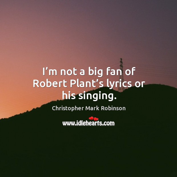 I’m not a big fan of robert plant’s lyrics or his singing. Christopher Mark Robinson Picture Quote