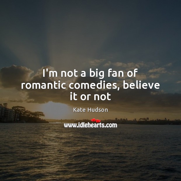 I’m not a big fan of romantic comedies, believe it or not Kate Hudson Picture Quote