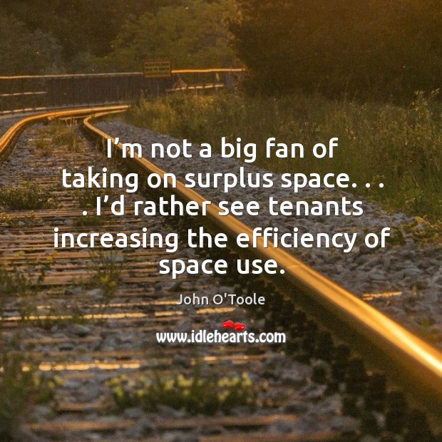 I’m not a big fan of taking on surplus space. . . . I’d rather see tenants increasing the efficiency of space use. Image