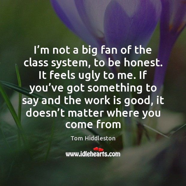 I’m not a big fan of the class system, to be Work Quotes Image