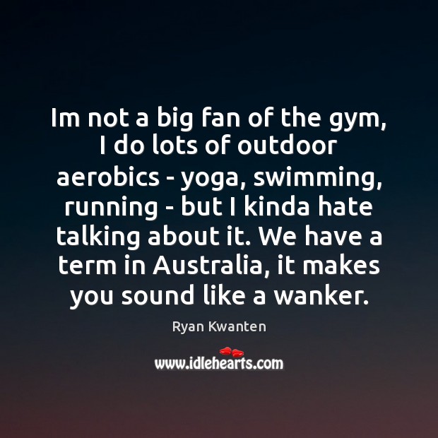 Im not a big fan of the gym, I do lots of Ryan Kwanten Picture Quote