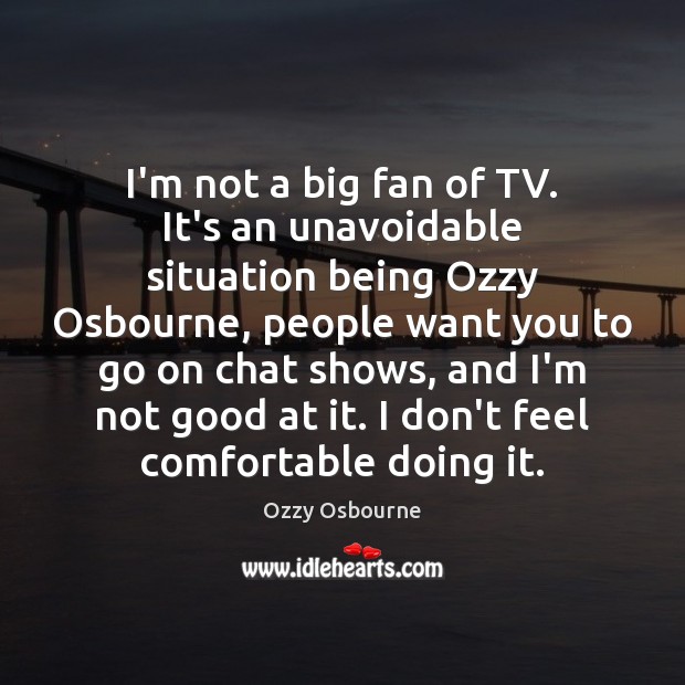I’m not a big fan of TV. It’s an unavoidable situation being Ozzy Osbourne Picture Quote