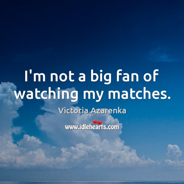 I’m not a big fan of watching my matches. Victoria Azarenka Picture Quote